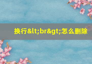 换行<br>怎么删除